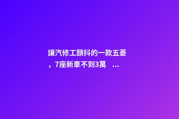 讓汽修工顫抖的一款五菱，7座新車不到3萬，隔三差五掉鏈子